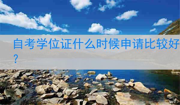 自考学位证什么时候申请比较好？