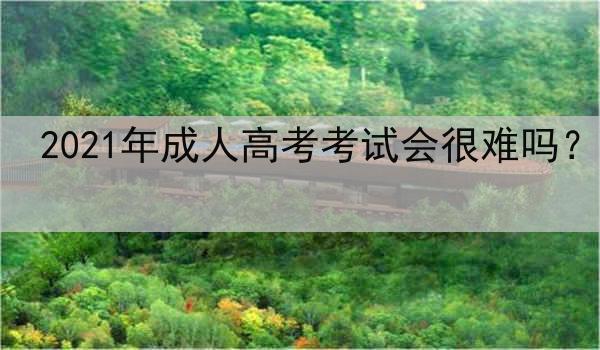 2021年成人高考考试会很难吗？
