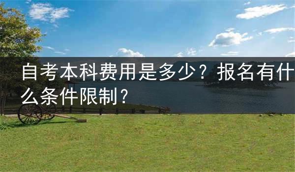 自考本科费用是多少？报名有什么条件限制？