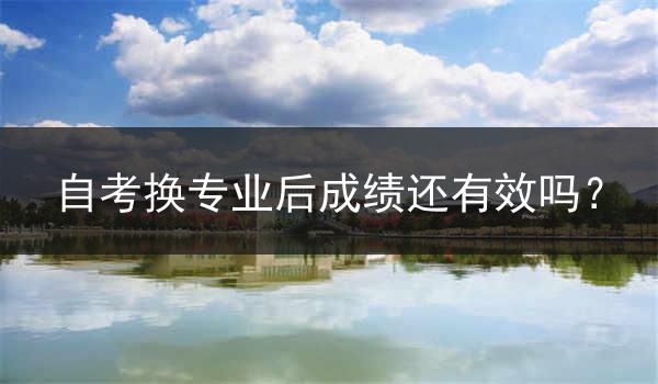 自考换专业后成绩还有效吗？