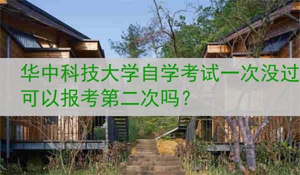 华中科技大学自学考试一次没过可以报考第二次吗？