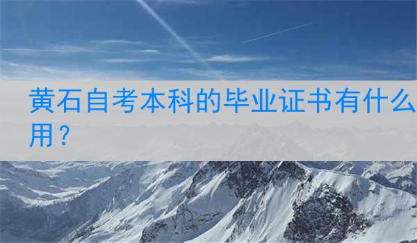 黄石自考本科的毕业证书有什么用？