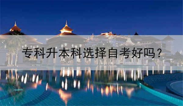 专科升本科选择自考好吗？