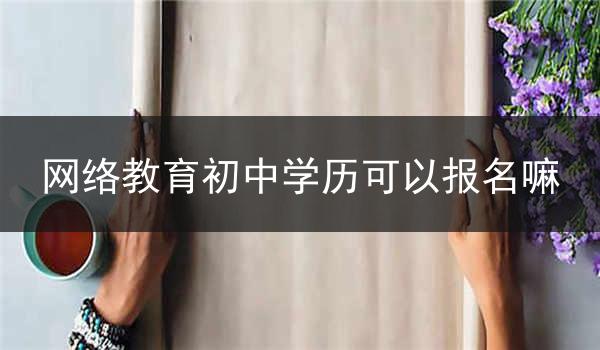 网络教育初中学历可以报名嘛