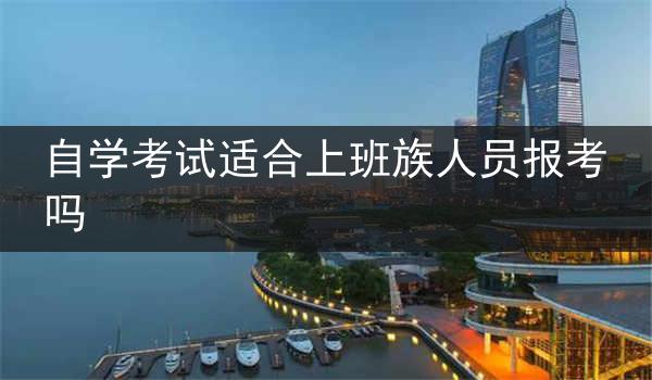 自学考试适合上班族人员报考吗
