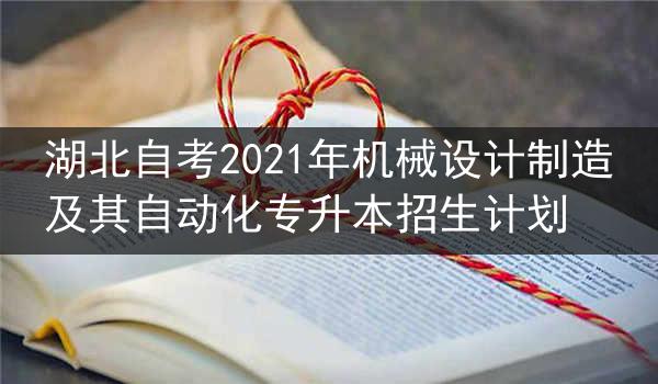 湖北自考2021年机械设计制造及其自动化专升本招生计划