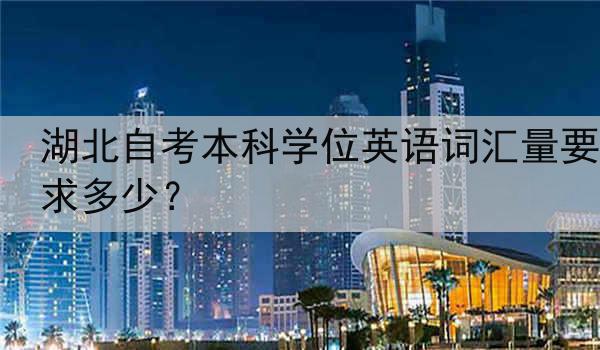 湖北自考本科学位英语词汇量要求多少？