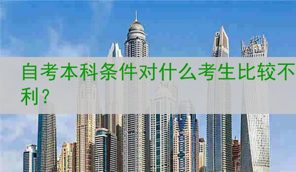 自考本科条件对什么考生比较不利？
