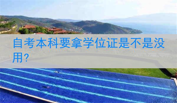 自考本科要拿学位证是不是没用?