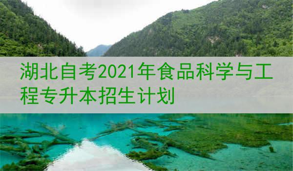 湖北自考2021年食品科学与工程专升本招生计划