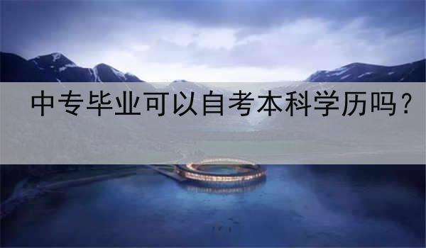 中专毕业可以自考本科学历吗？