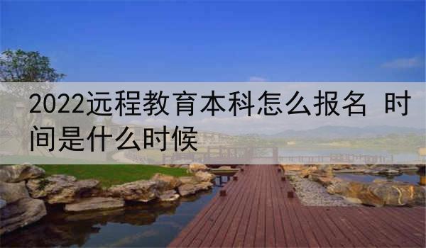 2022远程教育本科怎么报名 时间是什么时候