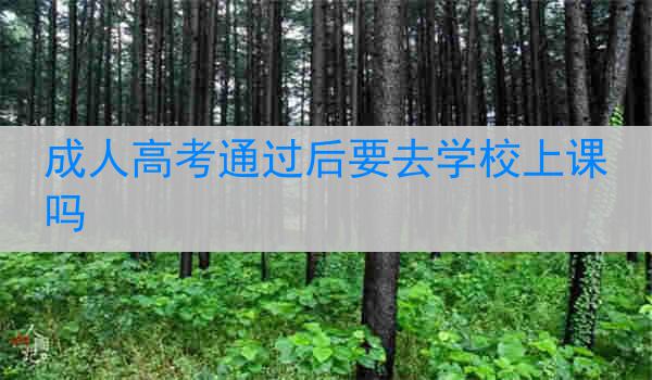 成人高考通过后要去学校上课吗