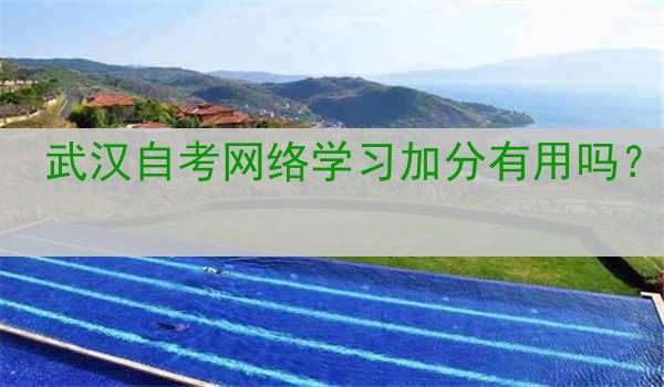 武汉自考网络学习加分有用吗？
