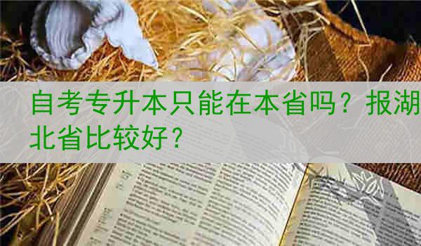 自考专升本只能在本省吗？报湖北省比较好？
