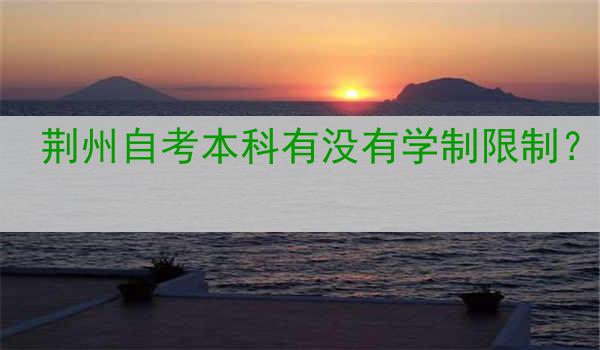 荆州自考本科有没有学制限制？