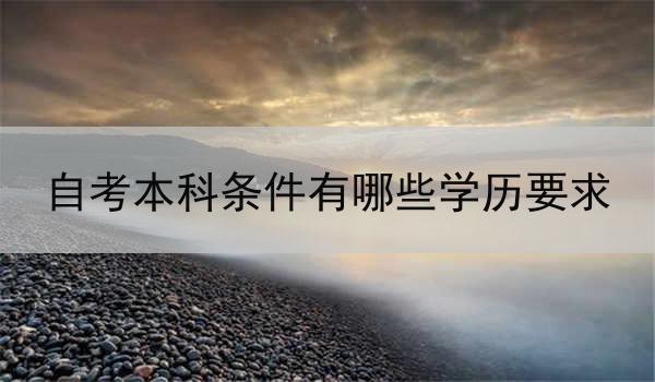 自考本科条件有哪些学历要求