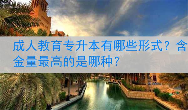 成人教育专升本有哪些形式？含金量最高的是哪种？