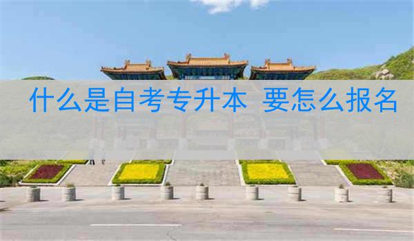 什么是自考专升本 要怎么报名