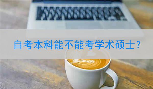 自考本科能不能考学术硕士？