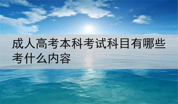 成人高考本科考试科目有哪些 考什么内容