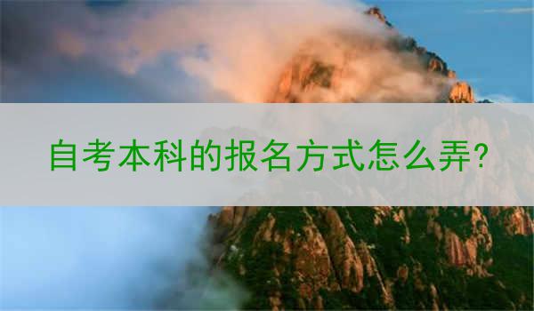 自考本科的报名方式怎么弄?