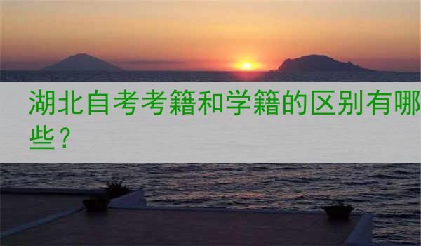 湖北自考考籍和学籍的区别有哪些？