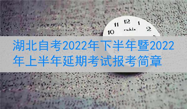 湖北自考2022年下半年暨2022年上半年延期考试报考简章