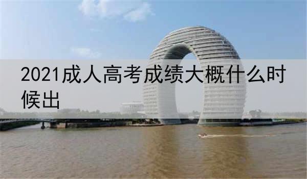 2021成人高考成绩大概什么时候出