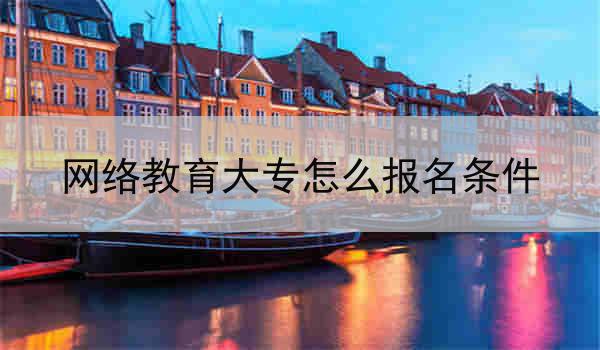 网络教育大专怎么报名条件
