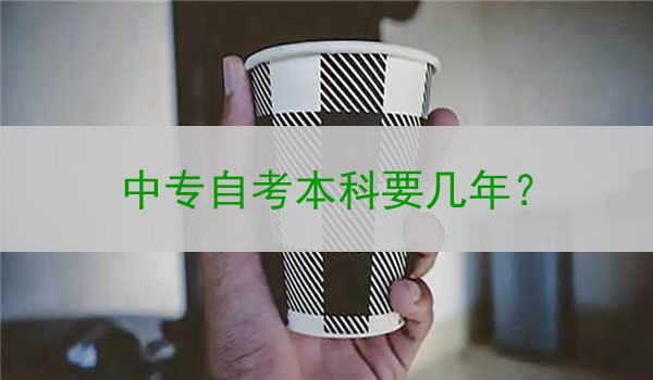 中专自考本科要几年？