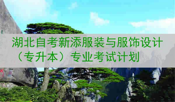 湖北自考新添服装与服饰设计（专升本）专业考试计划