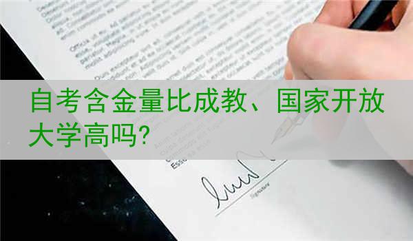自考含金量比成教、国家开放大学高吗?