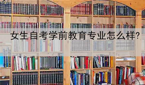 女生自考学前教育专业怎么样?