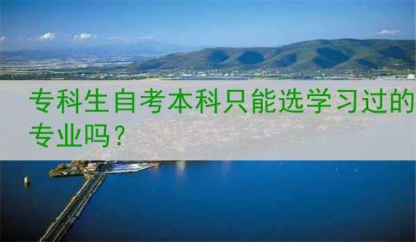 专科生自考本科只能选学习过的专业吗？