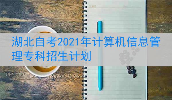 湖北自考2021年计算机信息管理专科招生计划