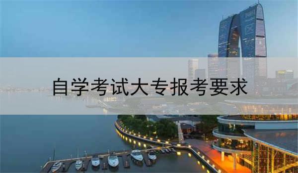 自学考试大专报考要求
