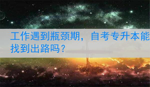 工作遇到瓶颈期，自考专升本能找到出路吗？