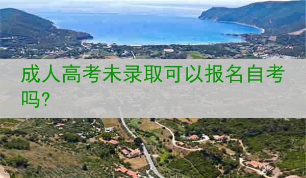成人高考未录取可以报名自考吗?