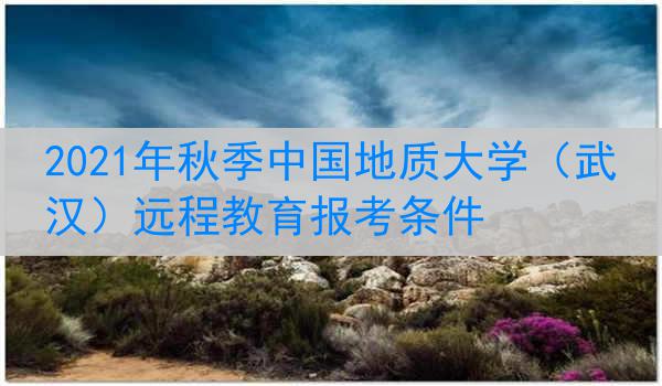 2021年秋季中国地质大学（武汉）远程教育报考条件