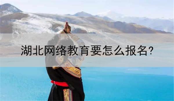 湖北网络教育要怎么报名?