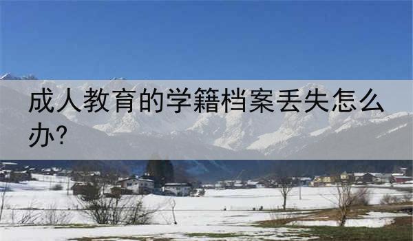成人教育的学籍档案丢失怎么办?