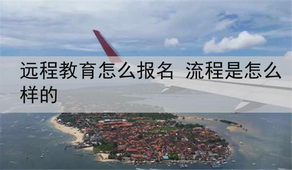 远程教育怎么报名 流程是怎么样的
