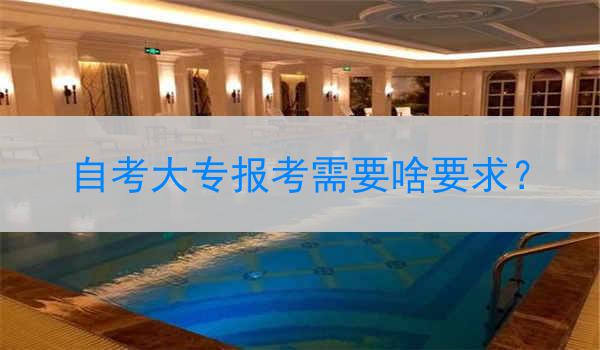 自考大专报考需要啥要求？