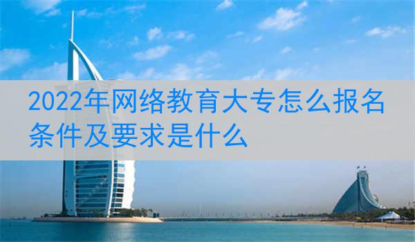 2022年网络教育大专怎么报名 条件及要求是什么