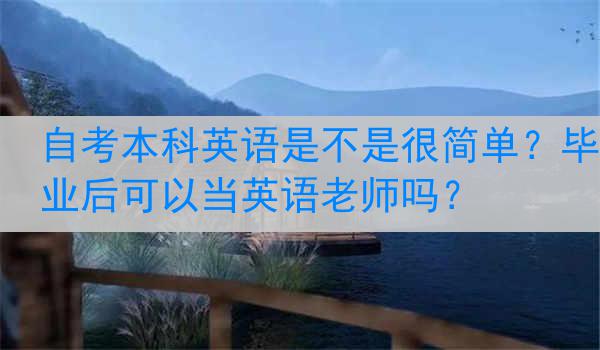 自考本科英语是不是很简单？毕业后可以当英语老师吗？