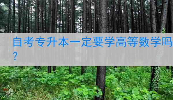 自考专升本一定要学高等数学吗？
