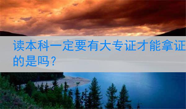 读本科一定要有大专证才能拿证的是吗？