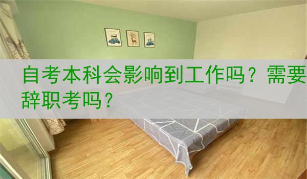 自考本科会影响到工作吗？需要辞职考吗？