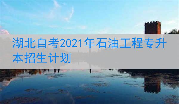 湖北自考2021年石油工程专升本招生计划